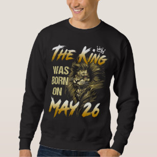 The King Was Born On May 26th Lion Sweatshirt