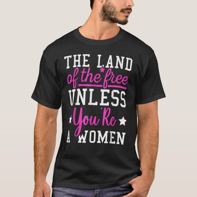 The Land Of The Free Unless You're A Woman Pro Cho T-Shirt (Front)