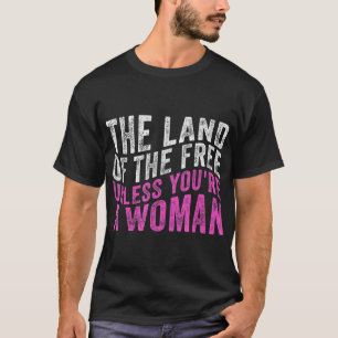The Land Of The Free Unless You're a Woman Pro Cho T-Shirt