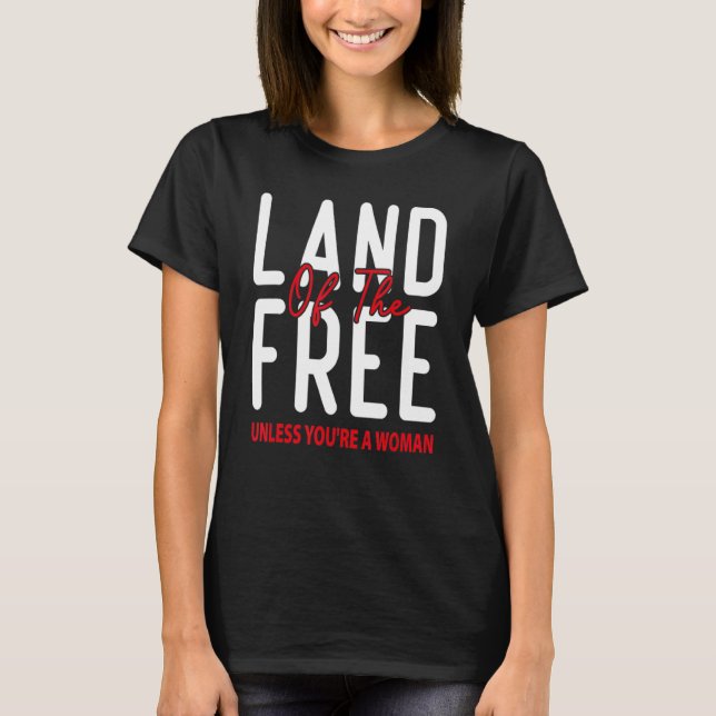 The Land Of The Free Unless You're A Woman Pro Cho T-Shirt (Front)