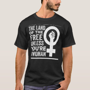 The Land Of The Free Unless You're A Woman Pro Cho T-Shirt