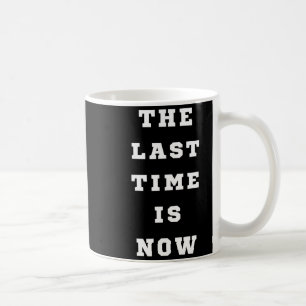 The Last Time Is Now. Mens Womens.  Coffee Mug