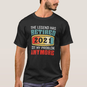 The Legend Has Retired 2021 Not My Problem Anymore T-Shirt