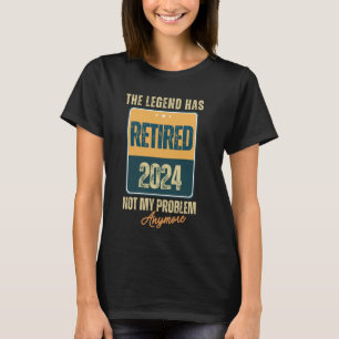 The Legend Has Retired 2024 Not My Problem Anymore T-Shirt