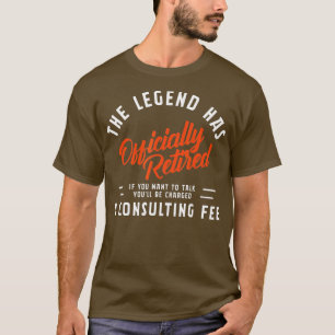 The Legend Has Retired Consultant Fee Will Charged T-Shirt