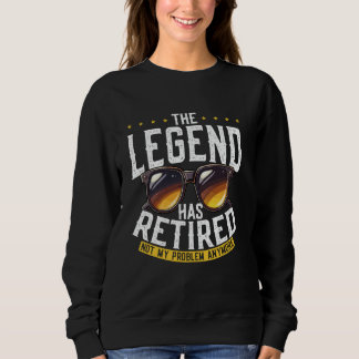 The Legend Has Retired Not My Problem Anymore Sweatshirt