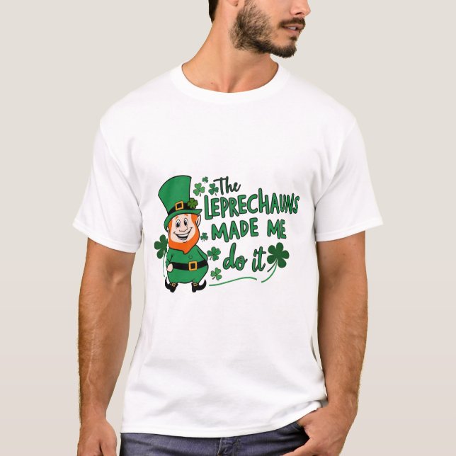 The Leprechauns Made Me Do It -Fun St Paddy's Day T-Shirt (Front)