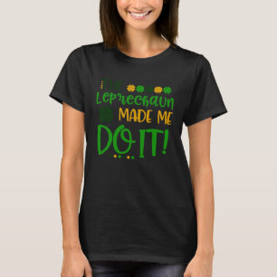 The Leprechauns Made Me Do It Happy St Patrick's D T-Shirt