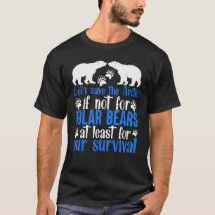 The LETS SAVE THE ARCTIC IF NOT FOR POLAR BEARS AT T-Shirt