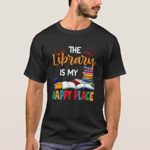 The Library Is My Happy Place Bookworm Librarian B T-Shirt