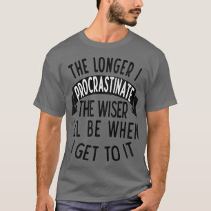 The longer I procrastinate the wiser Ill when I ge T-Shirt
