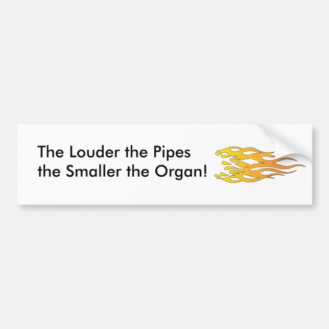 The Louder the Pipes, the Smaller the Organ Bumper Sticker (Front)