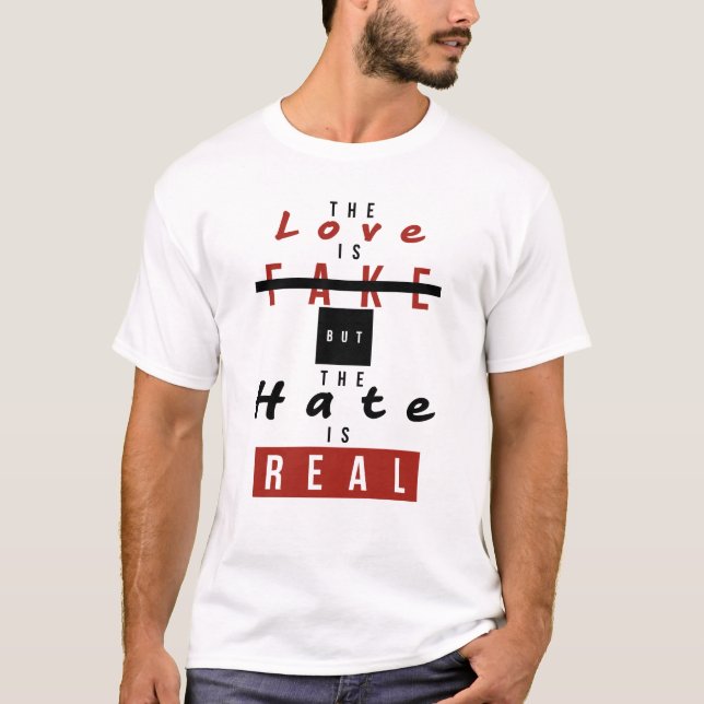 The Love Is Fake But The Hate Is Real Funny T-Shirt (Front)