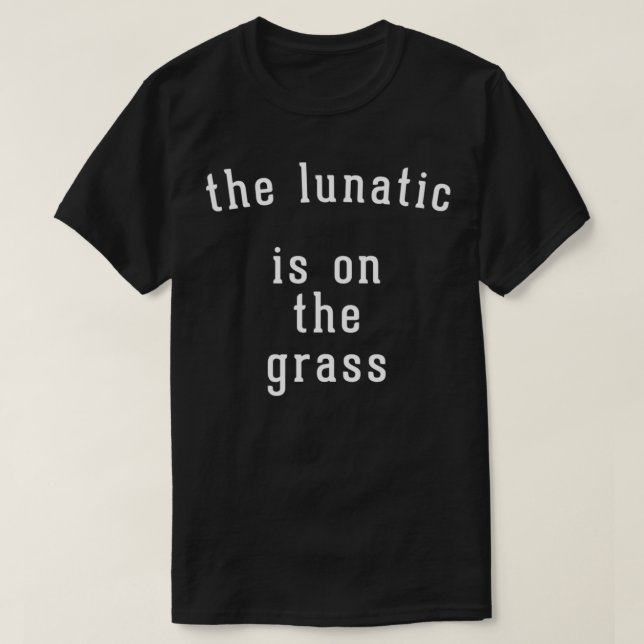 The lunatic is on the grass T-Shirt Copy (Design Front)
