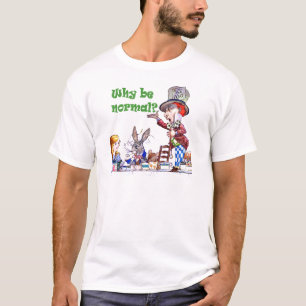 The Mad Hatter Asks Alice, "Why Be Normal?" T-Shirt