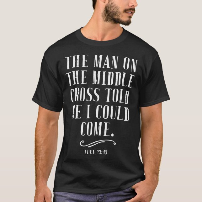 The Man On The Middle Cross Told Me I Could Come J T-Shirt (Front)
