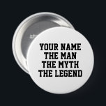 The man the myth the legend funny custom name 7.5 cm round badge<br><div class="desc">The man the myth the legend funny custom name button . Personalized name badges with fun quote. Cool Birthday gift idea for friends,  family,  dad,  husband,  brother,  uncle,  grandpa,  boss,  boyfriend,  colleague,  co worker,  sports coach,  player,  team mate etc.</div>