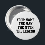 The man the myth the legend funny custom name 7.5 cm round badge<br><div class="desc">The man the myth the legend funny custom name button . Personalized name badges with fun quote. Cool Birthday gift idea for friends,  family,  dad,  husband,  brother,  uncle,  grandpa,  boss,  boyfriend,  colleague,  co worker,  sports coach,  player,  team mate etc.</div>