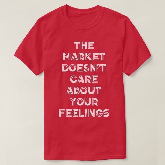 The market doesnx27t care about your feelings T-Shirt (Design Front)