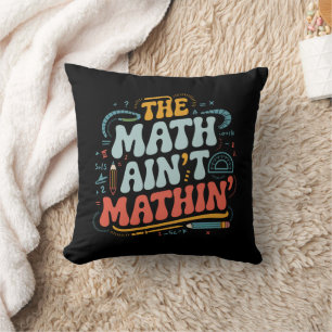 The Math Ain't Mathin' Show Your Work Math Teacher Cushion