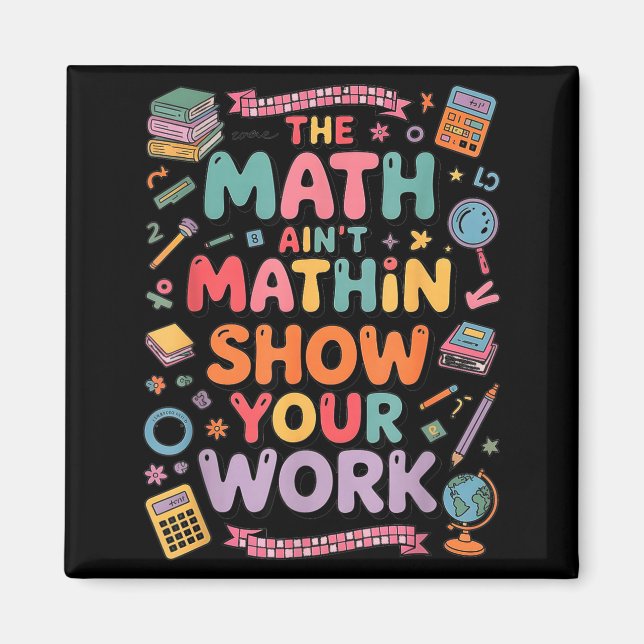 The Math Ain't Mathin Show Your Work Teacher  Magnet (Front)
