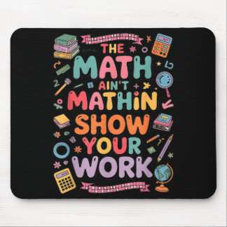 The Math Ain't Mathin Show Your Work Teacher Mouse Mat