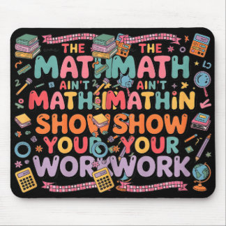 The Math Ain't Mathin Show Your Work Teacher Mouse Mat