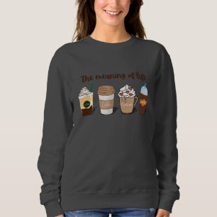 The Meaning of Life Cute Coffee design Sweatshirt
