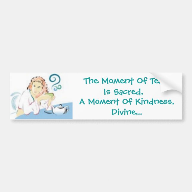 The Moment Of Tea Is Sacred, A Moment Of Kindness Bumper Sticker (Front)