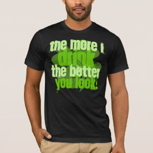 The More I Drink The Better You Look! T-Shirt