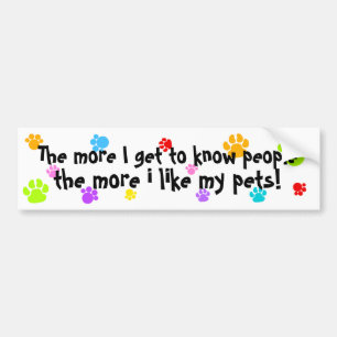 the more I get to know people more I like my pets! Bumper Sticker