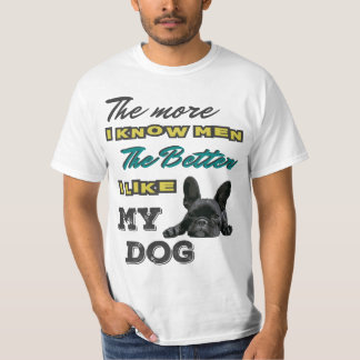 The more I know men, the better I like my dog T-Shirt