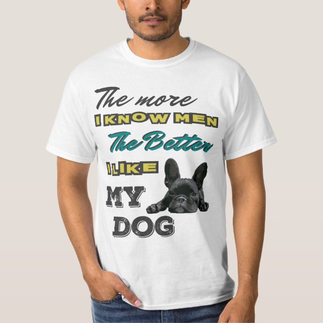 The more I know men, the better I like my dog T-Shirt (Front)