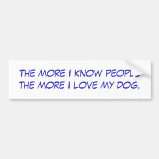 The more I know people the more I love my dog. Bumper Sticker