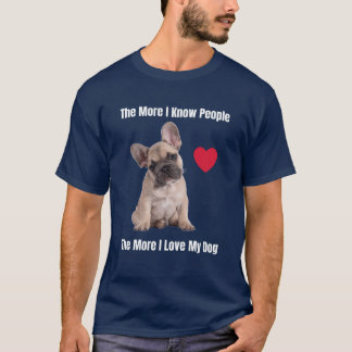 The More I Know People The More I Love My Frenchie T-Shirt