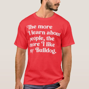 The More I Learn About People the More I Like My B T-Shirt