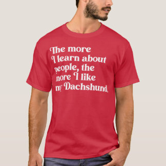 The More I Learn About People the More I Like My D T-Shirt