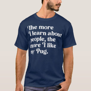 The More I Learn About People the More I Like My P T-Shirt