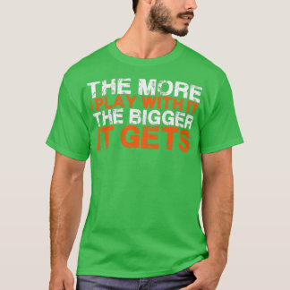 The More I Play With It The Bigger It Gets 2 T-Shirt