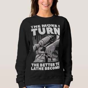 The More I Turn The Better The Lathe Becomes Woodw Sweatshirt