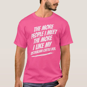 The More People I Meet Australian Cattle Dog Funny T-Shirt