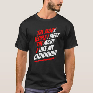 The More People I Meet Chihuahua Funny Dog Lover H T-Shirt
