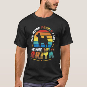 The More People I Meet The More I Love My Akita In T-Shirt