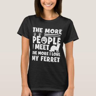The More People I Meet The More I Love My  Ferret  T-Shirt