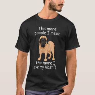 The More People I Meet The More I Love My Mastiff T-Shirt