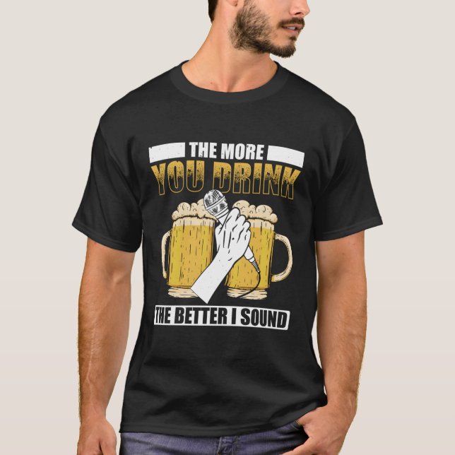 The More You Drink The Better I Sound Singer Singi T-Shirt (Front)