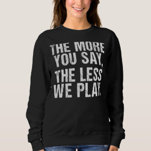 The More You Say The Less We Play Pe Teacher Sweatshirt