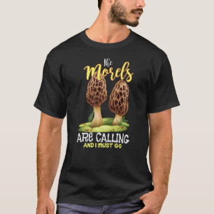 The Morels are calling and I must go funny Mushroo T-Shirt