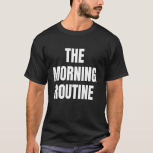 The Morning Routine Funny Meme Motivation Fitness T-Shirt