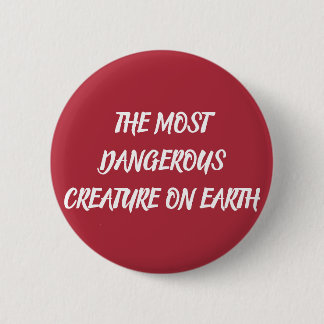 THE MOST DANGEROUS CREATURE ON EARTH 6 CM ROUND BADGE